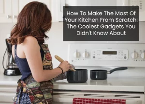 Read more about the article How To Make The Most Of Your Kitchen From Scratch: The Coolest Gadgets You Didn’t Know About