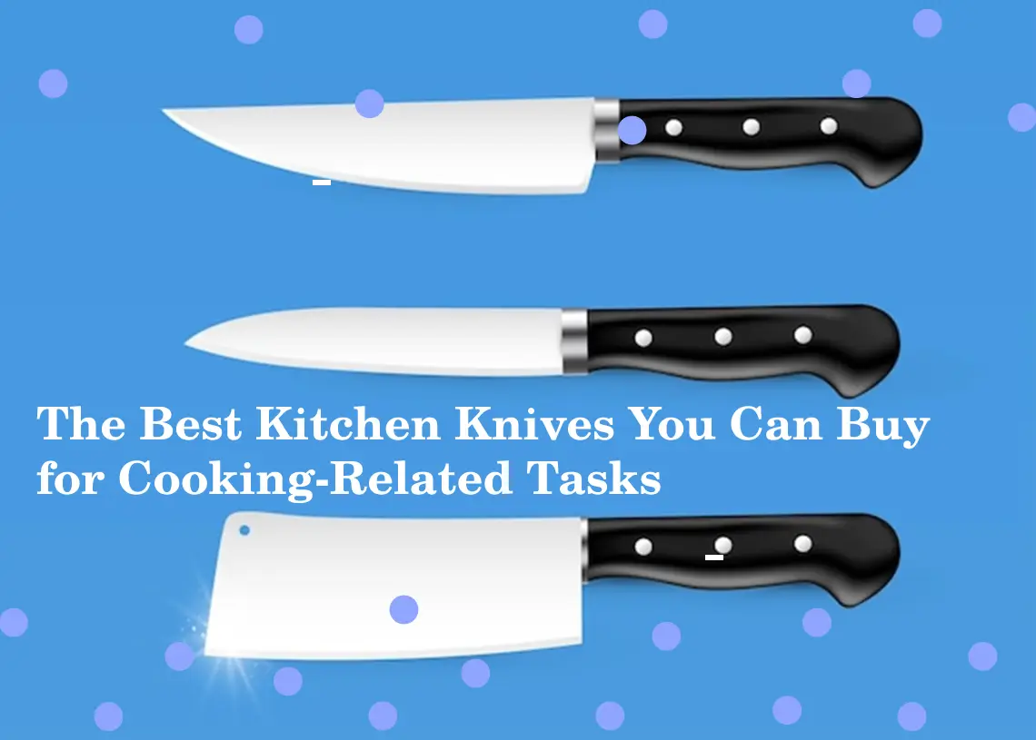 You are currently viewing The Best Kitchen Knives You Can Buy for Cooking-Related Tasks